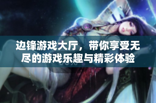 边锋游戏大厅，带你享受无尽的游戏乐趣与精彩体验