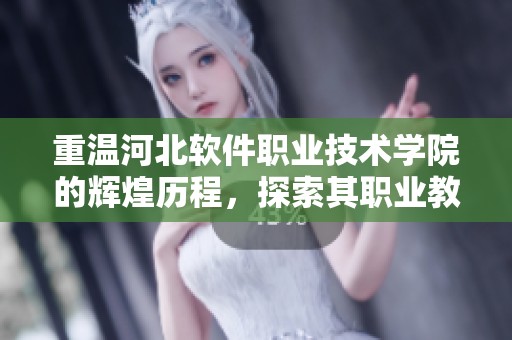 重温河北软件职业技术学院的辉煌历程，探索其职业教育的发展与未来