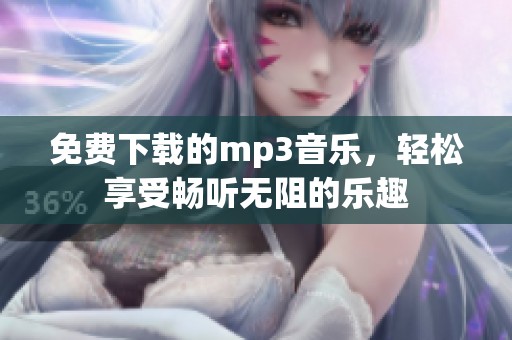 免费下载的mp3音乐，轻松享受畅听无阻的乐趣