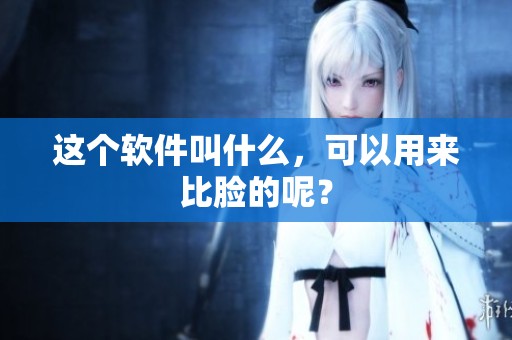 这个软件叫什么，可以用来比脸的呢？