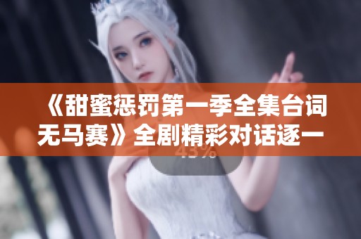 《甜蜜惩罚第一季全集台词无马赛》全剧精彩对话逐一呈现