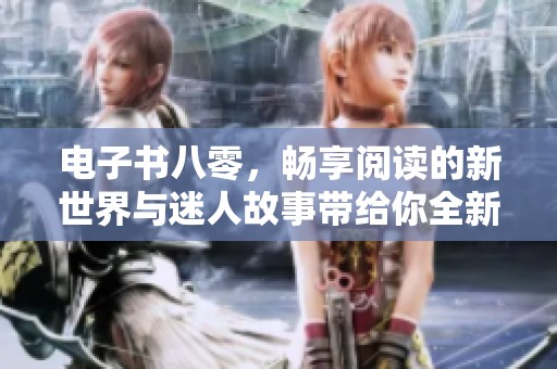 电子书八零，畅享阅读的新世界与迷人故事带给你全新体验