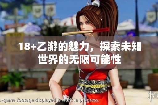 18+乙游的魅力，探索未知世界的无限可能性