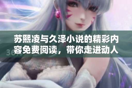 苏熙凌与久泽小说的精彩内容免费阅读，带你走进动人的故事世界