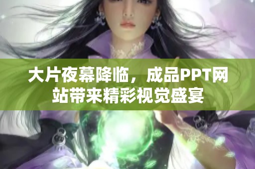 大片夜幕降临，成品PPT网站带来精彩视觉盛宴