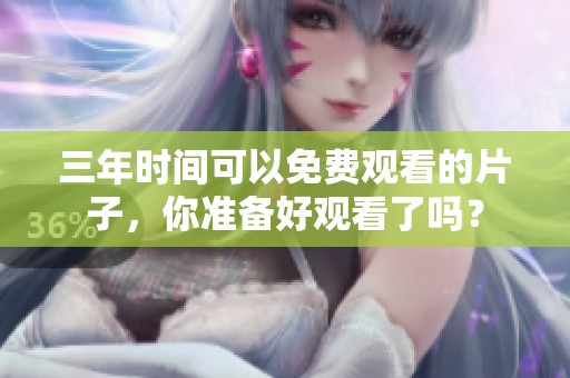 三年时间可以免费观看的片子，你准备好观看了吗？