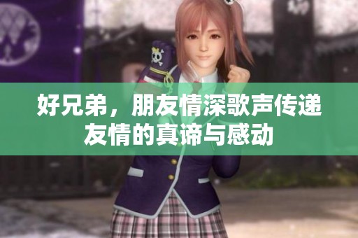 好兄弟，朋友情深歌声传递友情的真谛与感动
