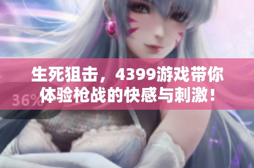 生死狙击，4399游戏带你体验枪战的快感与刺激！