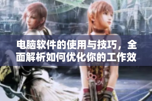 电脑软件的使用与技巧，全面解析如何优化你的工作效率