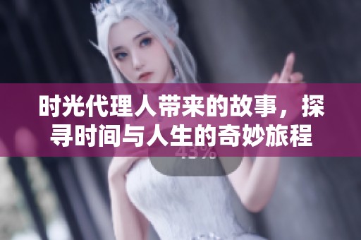 时光代理人带来的故事，探寻时间与人生的奇妙旅程