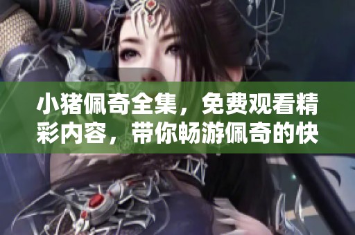 小猪佩奇全集，免费观看精彩内容，带你畅游佩奇的快乐世界！