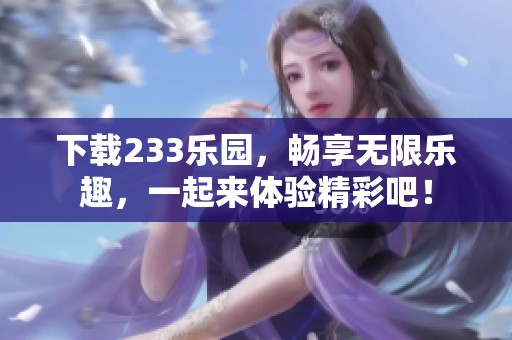 下载233乐园，畅享无限乐趣，一起来体验精彩吧！