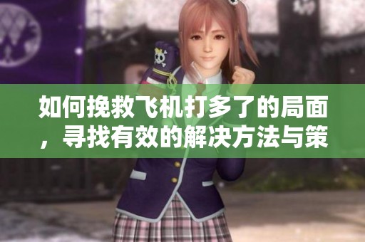 如何挽救飞机打多了的局面，寻找有效的解决方法与策略