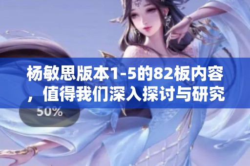 杨敏思版本1-5的82板内容，值得我们深入探讨与研究。