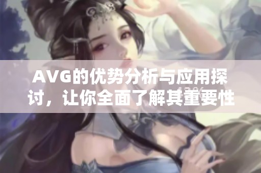 AVG的优势分析与应用探讨，让你全面了解其重要性和实用价值