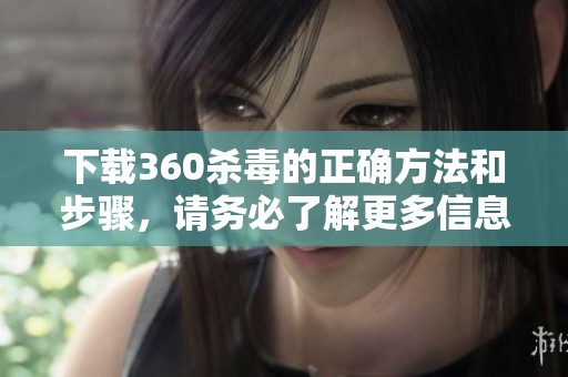 下载360杀毒的正确方法和步骤，请务必了解更多信息和技巧