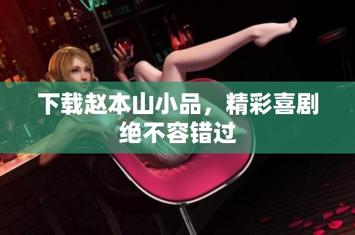 下载赵本山小品，精彩喜剧绝不容错过