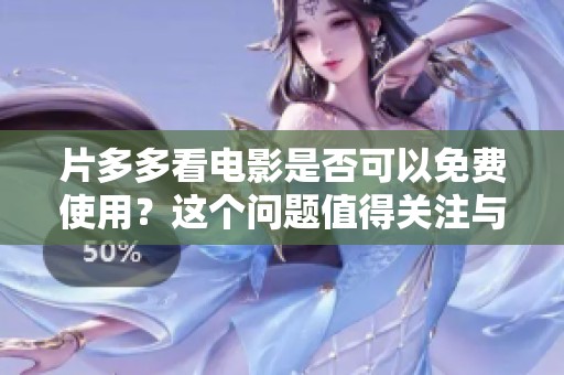 片多多看电影是否可以免费使用？这个问题值得关注与讨论。