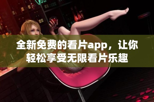 全新免费的看片app，让你轻松享受无限看片乐趣