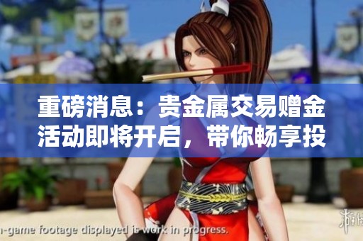 重磅消息：贵金属交易赠金活动即将开启，带你畅享投资新体验