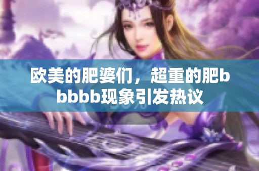欧美的肥婆们，超重的肥bbbbb现象引发热议