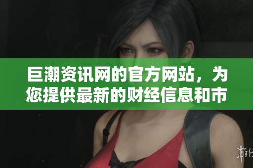 巨潮资讯网的官方网站，为您提供最新的财经信息和市场动态