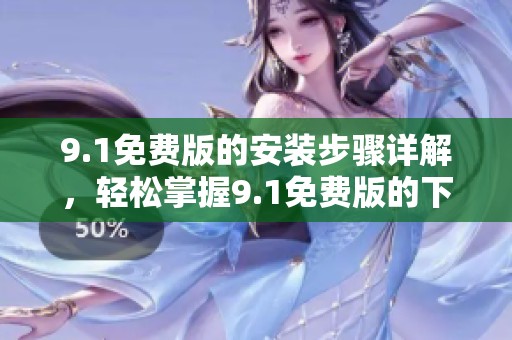 9.1免费版的安装步骤详解，轻松掌握9.1免费版的下载安装方法