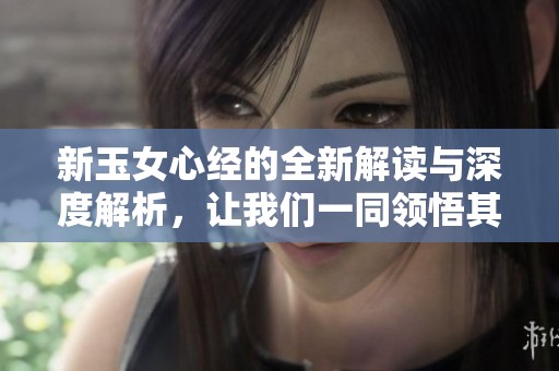 新玉女心经的全新解读与深度解析，让我们一同领悟其智慧与魅力。