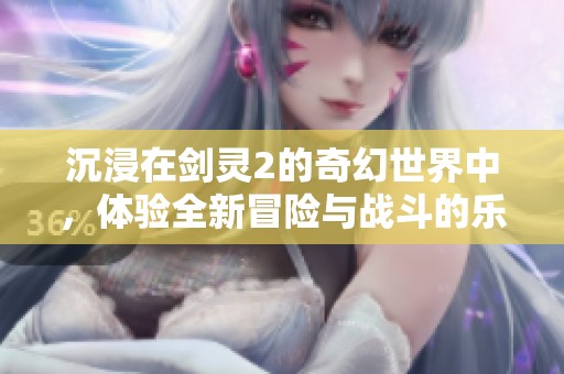 沉浸在剑灵2的奇幻世界中，体验全新冒险与战斗的乐趣。