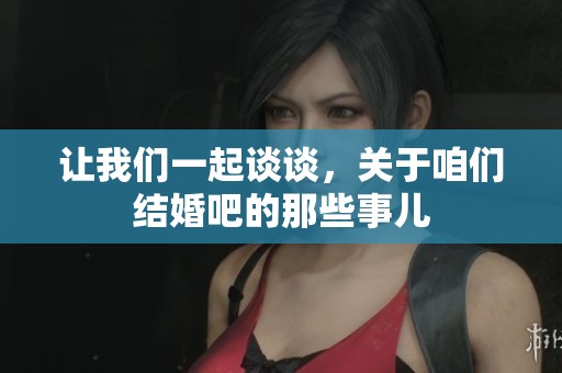 让我们一起谈谈，关于咱们结婚吧的那些事儿