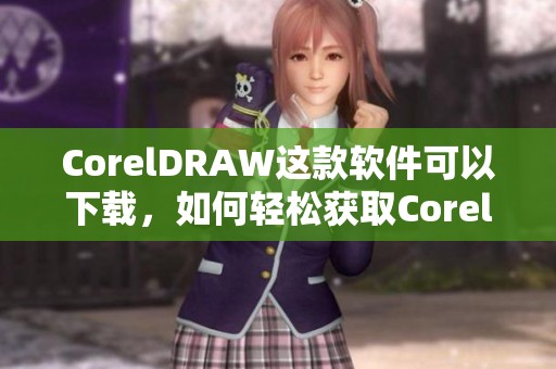 CorelDRAW这款软件可以下载，如何轻松获取CorelDRAW的下载方法分享