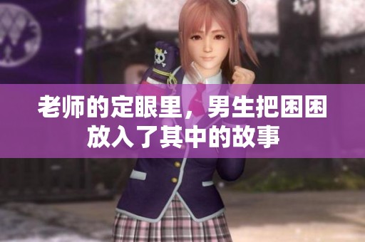 老师的定眼里，男生把困困放入了其中的故事
