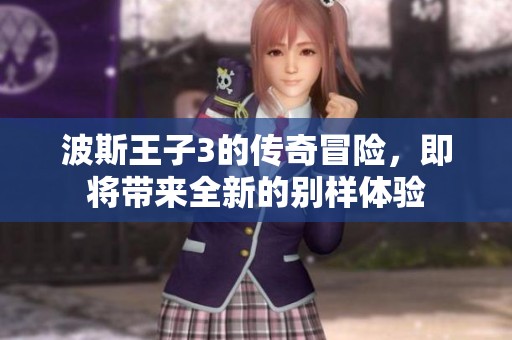 波斯王子3的传奇冒险，即将带来全新的别样体验