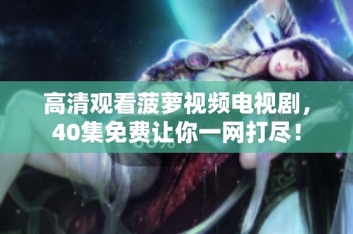 高清观看菠萝视频电视剧，40集免费让你一网打尽！