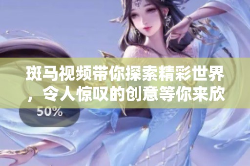 斑马视频带你探索精彩世界，令人惊叹的创意等你来欣赏。