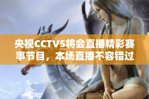 央视CCTV5将会直播精彩赛事节目，本场直播不容错过。