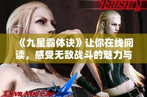 《九星霸体诀》让你在线阅读，感受无敌战斗的魅力与激情！