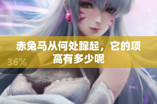 赤兔马从何处蹿起，它的项高有多少呢