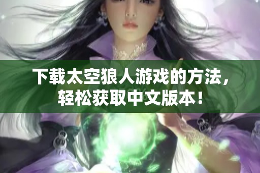 下载太空狼人游戏的方法，轻松获取中文版本！