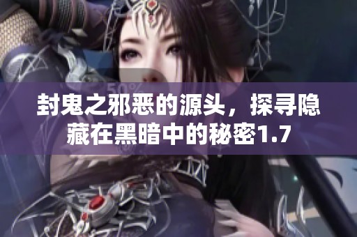 封鬼之邪恶的源头，探寻隐藏在黑暗中的秘密1.7
