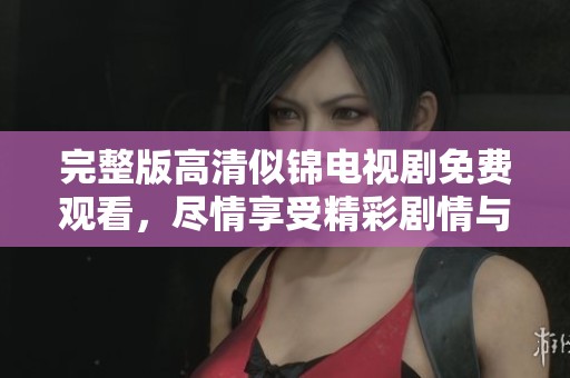 完整版高清似锦电视剧免费观看，尽情享受精彩剧情与动人故事