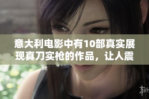 意大利电影中有10部真实展现真刀实枪的作品，让人震撼深思