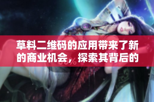 草料二维码的应用带来了新的商业机会，探索其背后的发展趋势与潜力