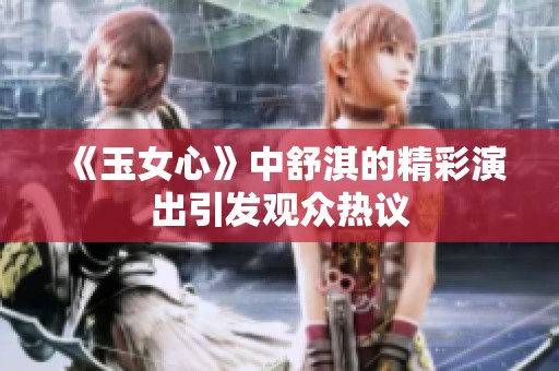 《玉女心》中舒淇的精彩演出引发观众热议