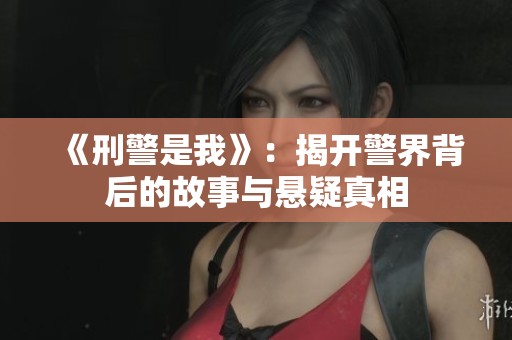 《刑警是我》：揭开警界背后的故事与悬疑真相