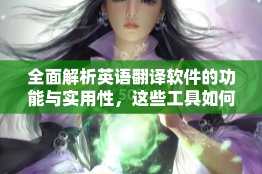 全面解析英语翻译软件的功能与实用性，这些工具如何提升翻译效率