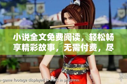 小说全文免费阅读，轻松畅享精彩故事，无需付费，尽在掌握之中！