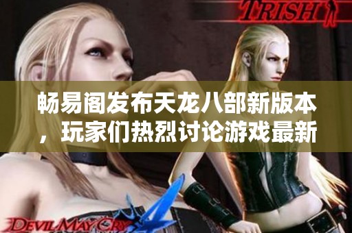 畅易阁发布天龙八部新版本，玩家们热烈讨论游戏最新动态