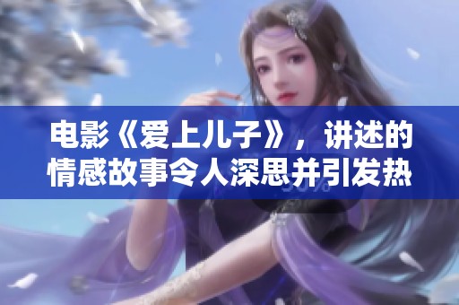 电影《爱上儿子》，讲述的情感故事令人深思并引发热议