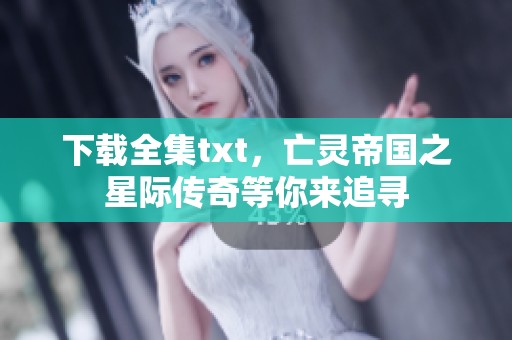下载全集txt，亡灵帝国之星际传奇等你来追寻